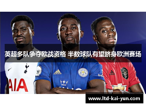 英超多队争夺欧战资格 半数球队有望跻身欧洲赛场
