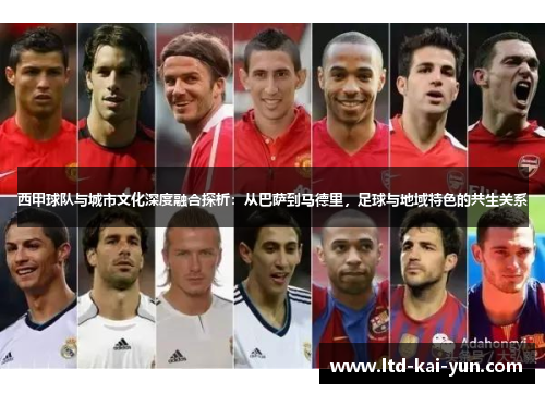西甲球队与城市文化深度融合探析：从巴萨到马德里，足球与地域特色的共生关系