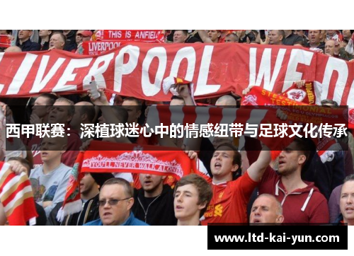 西甲联赛：深植球迷心中的情感纽带与足球文化传承