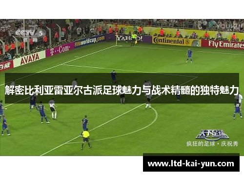 解密比利亚雷亚尔古派足球魅力与战术精髓的独特魅力
