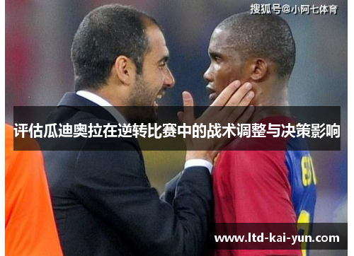 评估瓜迪奥拉在逆转比赛中的战术调整与决策影响