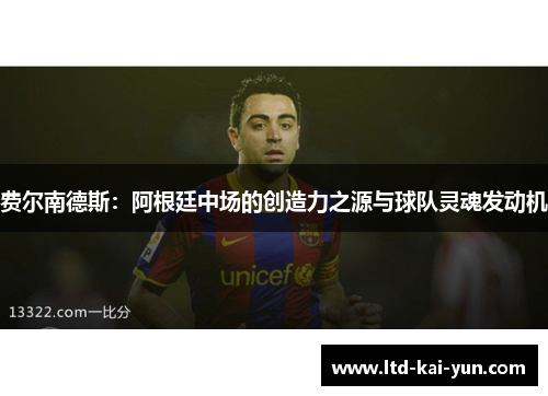 费尔南德斯：阿根廷中场的创造力之源与球队灵魂发动机