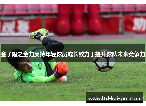 金子隆之全力支持年轻球员成长致力于提升球队未来竞争力 金子隆之全力支持年轻球员成长致力于提升球队未来竞争力