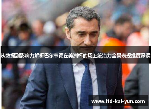 从数据到影响力解析巴尔韦德在美洲杯的场上统治力全景表现维度深读 从数据到影响力解析巴尔韦德在美洲杯的场上统治力全景表现维度深读