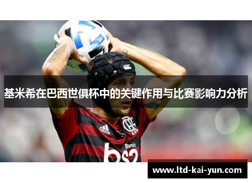 基米希在巴西世俱杯中的关键作用与比赛影响力分析