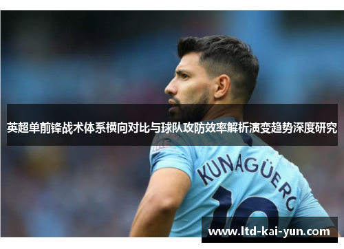 英超单前锋战术体系横向对比与球队攻防效率解析演变趋势深度研究 英超单前锋战术体系横向对比与球队攻防效率解析演变趋势深度研究