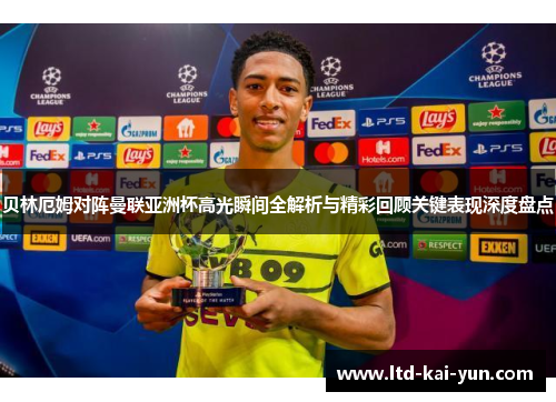 贝林厄姆对阵曼联亚洲杯高光瞬间全解析与精彩回顾关键表现深度盘点 贝林厄姆对阵曼联亚洲杯高光瞬间全解析与精彩回顾关键表现深度盘点