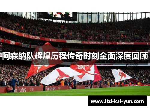 阿森纳队辉煌历程传奇时刻全面深度回顾 阿森纳队辉煌历程传奇时刻全面深度回顾