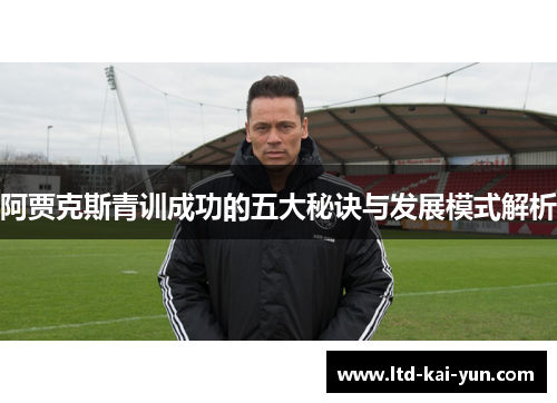 阿贾克斯青训成功的五大秘诀与发展模式解析