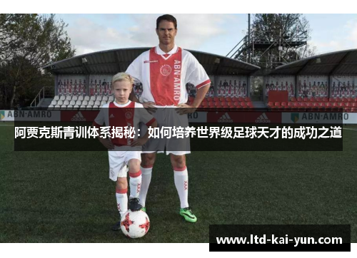 阿贾克斯青训体系揭秘:如何培养世界级足球天才的成功之道 阿贾克斯青训体系揭秘:如何培养世界级足球天才的成功之道