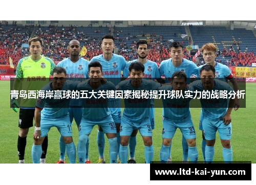 青岛西海岸赢球的五大关键因素揭秘提升球队实力的战略分析 青岛西海岸赢球的五大关键因素揭秘提升球队实力的战略分析