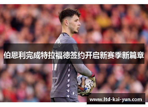 伯恩利完成特拉福德签约开启新赛季新篇章