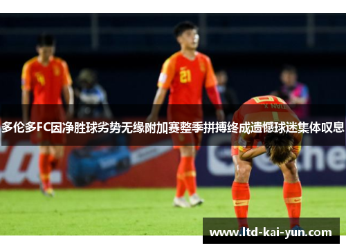 多伦多FC因净胜球劣势无缘附加赛整季拼搏终成遗憾球迷集体叹息 多伦多FC因净胜球劣势无缘附加赛整季拼搏终成遗憾球迷集体叹息