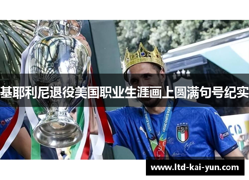 基耶利尼退役美国职业生涯画上圆满句号纪实
