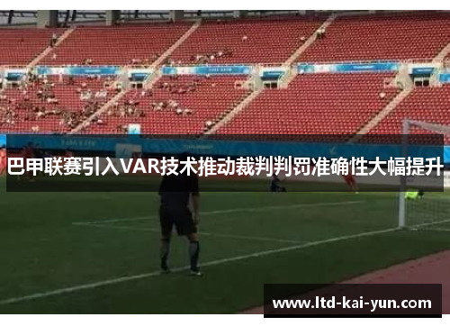 巴甲联赛引入VAR技术推动裁判判罚准确性大幅提升 巴甲联赛引入VAR技术推动裁判判罚准确性大幅提升