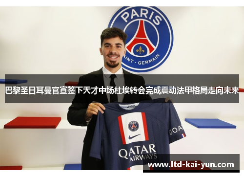 巴黎圣日耳曼官宣签下天才中场杜埃转会完成震动法甲格局走向未来