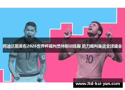 阿迪达斯发布2026世界杯裁判员特制训练服 助力裁判备战全球盛会 阿迪达斯发布2026世界杯裁判员特制训练服 助力裁判备战全球盛会