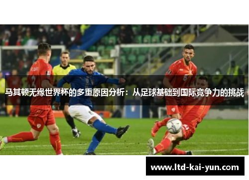 马其顿无缘世界杯的多重原因分析:从足球基础到国际竞争力的挑战 马其顿无缘世界杯的多重原因分析:从足球基础到国际竞争力的挑战