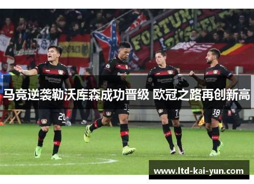马竞逆袭勒沃库森成功晋级 欧冠之路再创新高 马竞逆袭勒沃库森成功晋级 欧冠之路再创新高