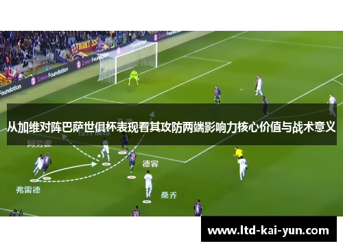 从加维对阵巴萨世俱杯表现看其攻防两端影响力核心价值与战术意义 从加维对阵巴萨世俱杯表现看其攻防两端影响力核心价值与战术意义